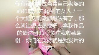 你有没有尝试当着自己老婆的面和单男去3p别的女人？一个大胆又刺激都想法有了，那么就让想法落地吧！喜我作品的请注册91，关注我收藏谢谢！你们的支持就是我发片的动力！