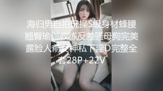 海归男自拍玩操S级身材蜂腰翘臀瑜伽教练反差骚母狗完美露脸人前女神私下淫D完整全套28P+22V