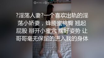 ?淫荡人妻?一个喜欢出轨的淫荡小娇妻，蜂腰蜜桃臀 翘起屁股 掰开小蜜穴 摆好姿势 让哥哥毫无保留的进入我的身体