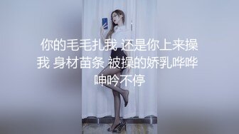 你的毛毛扎我 还是你上来操我 身材苗条 被操的娇乳哗哗 呻吟不停