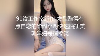 91汝工作室新作-发型酷得有点自恋的华裔小哥快速抽插美乳洋妞表情搞笑