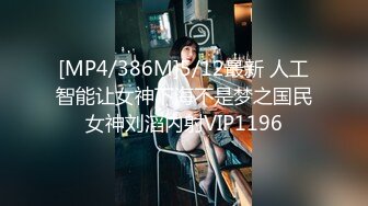 [MP4/386M]5/12最新 人工智能让女神下海不是梦之国民女神刘滔内射VIP1196