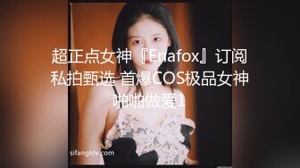 超正点女神『Enafox』订阅私拍甄选 首爆COS极品女神啪啪做爱1