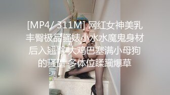 [MP4/ 311M] 网红女神美乳丰臀极品骚婊小水水魔鬼身材后入翘臀 大鸡巴塞满小母狗的骚逼 多体位蹂躏爆草