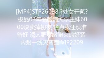 [MP4]STP26098 ?处女开苞? 极品03年露脸清纯学生妹6000块卖掉初夜 轻点我还没准备好 诱人肥美嫩鲍夹的好紧 内射一线天蜜壶 VIP2209