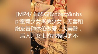 [MP4/ 1.65G]&nbsp;&nbsp;蜜臀少女JK美少女，无套和炮友各种体位做爱，大美臀，后入、女上位都骚叫的不