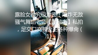 露脸女神究极泄密！爆炸无敌骚气舞蹈老师【尤秘书】私拍，足交口交被金主各种爆肏 (1)