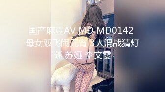 国产麻豆AV MD MD0142 母女双飞闹元宵 3人混战猜灯谜 苏娅 李文雯