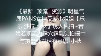 《最新✅顶流✅资源》明星气质PANS女神反差小姐姐【乐乐 沙拉 小秋】诱人私拍~若隐若现无内露穴露乳头拍摄中与摄影师对话有意思-小秋