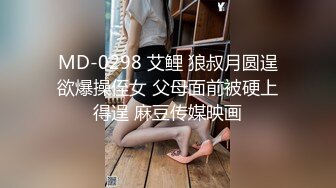 MD-0298 艾鲤 狼叔月圆逞欲爆操侄女 父母面前被硬上得逞 麻豆传媒映画