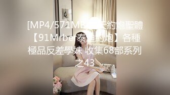 [MP4/571MB]先天約炮聖體【91Mrber泰迪約炮】各種極品反差學妹 收集68部系列之43