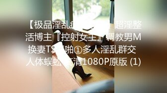 【极品淫乱疯狂性爱】超淫整活博主『控射女主』调教男M换妻TS淫啪①多人淫乱群交 人体蜈蚣 高清1080P原版 (1)