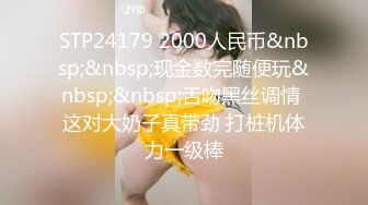 STP24179 2000人民币&nbsp;&nbsp;现金数完随便玩&nbsp;&nbsp;舌吻黑丝调情 这对大奶子真带劲 打桩机体力一级棒