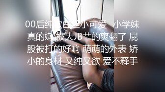 00后纯欲白丝小可爱✿小学妹真的嫩 被大JB艹的爽翻了 屁股被打的好响 萌萌的外表 娇小的身材 又纯又欲 爱不释手