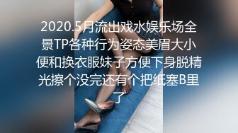 2020.5月流出戏水娱乐场全景TP各种行为姿态美眉大小便和换衣服妹子方便下身脱精光擦个没完还有个把纸塞B里了