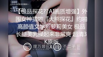 【极品探花??AI画质增强】外围女神猎啪『大熊探花』约啪高颜值文学系萝莉美女 极品长腿美乳操起来非常爽 超清3K原版