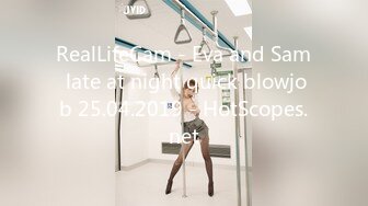 RealLifeCam - Eva and Sam late at night quick blowjob 25.04.2019 - HotScopes.net