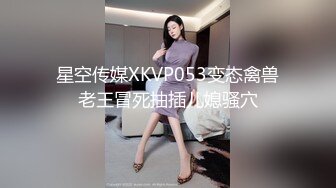 星空传媒XKVP053变态禽兽老王冒死抽插儿媳骚穴