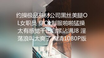 约操极品身材公司黑丝美腿OL女职员 穿OL制服啪啪猛操 太有感觉干出白浆沾满J8 淫荡浪叫太爽了 高清1080P版