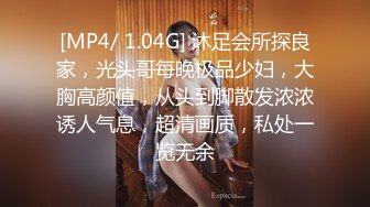 [MP4/ 1.04G] 沐足会所探良家，光头哥每晚极品少妇，大胸高颜值，从头到脚散发浓浓诱人气息，超清画质，私处一览无余