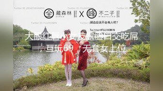 大眼红唇小女友露脸口交吃屌，互玩69，无套女上位