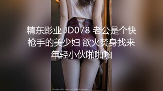 精东影业 JD078 老公是个快枪手的美少妇 欲火焚身找来年轻小伙啪啪啪