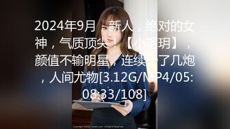 2024年9月，新人，绝对的女神，气质顶尖！【小玥玥】，颜值不输明星，连续干了几炮，人间尤物[3.12G/MP4/05:08:33/108]