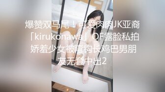 爆赞双马尾！可爱肉肉JK亚裔「kirukonawa」OF露脸私拍 娇羞少女被弯钩长鸡巴男朋友无套中出2