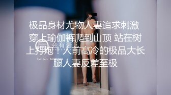 【推特网黄】高挑荡妻【索爱人妻】长腿高挑眼镜人妻 与老公性爱啪啪 野外露出放尿 肛塞 脸穴同框