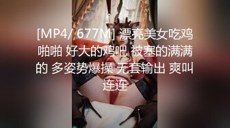 [MP4/ 677M] 漂亮美女吃鸡啪啪 好大的鸡吧 被塞的满满的 多姿势爆操 无套输出 爽叫连连