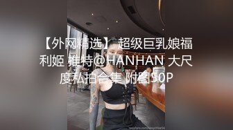 【外网精选】 超级巨乳娘福利姬 推特@HANHAN 大尺度私拍合集 附图50P