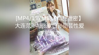 [MP4/157MB]【精品泄密】大连范琳与张家口孙丽芸性爱泄密超美