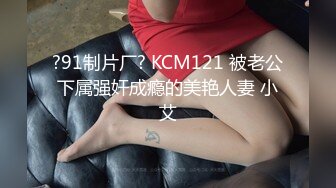 ?91制片厂? KCM121 被老公下属强奸成瘾的美艳人妻 小艾