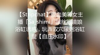 【Stripchat】混血美乳女主播「Sa_shimi」黑丝眼镜娘浴缸诱惑，玩弄双穴尿到浴缸里【自压水印】