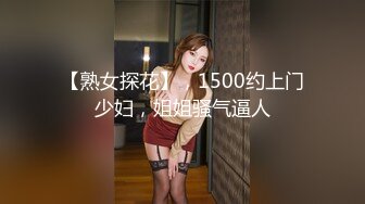 【熟女探花】，1500约上门少妇，姐姐骚气逼人