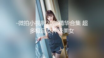 -微拍小视屏20部精华合集 超多极品女神级美女