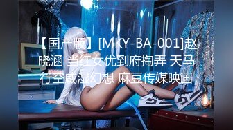 【国产版】[MKY-BA-001]赵晓涵 当红女优到府掏弄 天马行空咸湿幻想 麻豆传媒映画