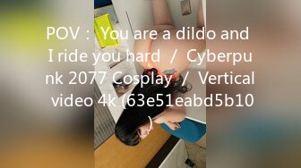 POV： You are a dildo and I ride you hard ／ Cyberpunk 2077 Cosplay ／ Vertical video 4k (63e51eabd5b10)