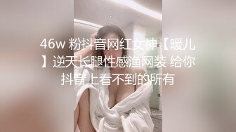 46w 粉抖音网红女神【暖儿】逆天长腿性感渔网装 给你抖音上看不到的所有