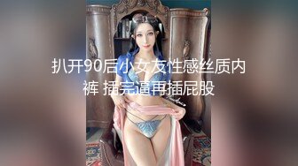 扒开90后小女友性感丝质内裤 插完逼再插屁股