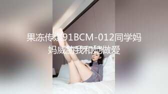 果冻传媒91BCM-012同学妈妈威胁我和她做爱