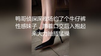 鸭哥侦探深夜场约了个牛仔裤性感妹子，蹲着口交后入抱起来大力抽插猛操