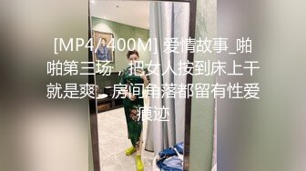 [MP4/ 400M] 爱情故事_啪啪第三场，把女人按到床上干就是爽，房间角落都留有性爱痕迹