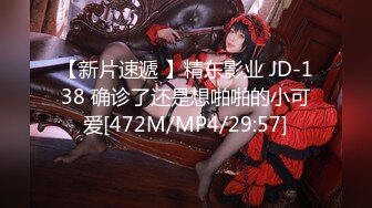 【新片速遞 】精东影业 JD-138 确诊了还是想啪啪的小可爱[472M/MP4/29:57]