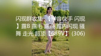 闪现群收集  【抖音快手 闪现】露B 露毛 露点 露内闪现 骚舞 走光 超顶【689V】 (306)