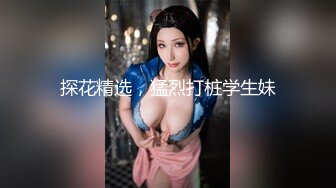 探花精选，猛烈打桩学生妹