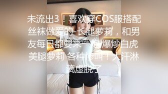 未流出3！喜欢穿COS服搭配丝袜做爱的-长腿萝莉，和男友每日都要来一炮 爆炒白虎 美腿萝莉 各种惨叫！大汗淋漓虚脱了