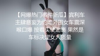 【网曝热门事件新瓜】宾利车主肆意妄为约炮外围女车震深喉口爆 按着头使劲裹 果然是车标决定女人质量