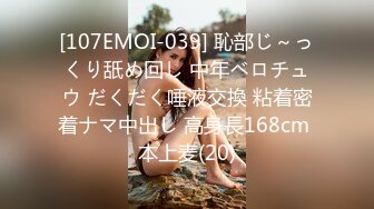 [107EMOI-039] 恥部じ～っくり舐め回し 中年ベロチュウ だくだく唾液交換 粘着密着ナマ中出し 高身長168cm 本上麦(20)