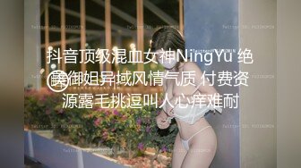 抖音顶级混血女神NingYu 绝美御姐异域风情气质 付费资源露毛挑逗叫人心痒难耐